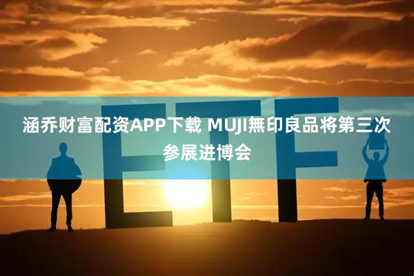 涵乔财富配资APP下载 MUJI無印良品将第三次参展进博会