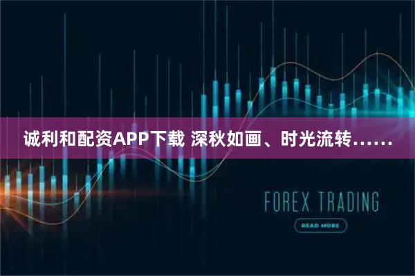 诚利和配资APP下载 深秋如画、时光流转……