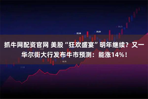 抓牛网配资官网 美股“狂欢盛宴”明年继续？又一华尔街大行发布牛市预测：能涨14%！