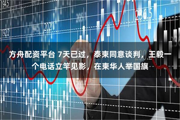 方舟配资平台 7天已过，泰柬同意谈判，王毅一个电话立竿见影，在柬华人举国旗