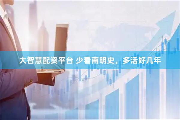 大智慧配资平台 少看南明史，多活好几年