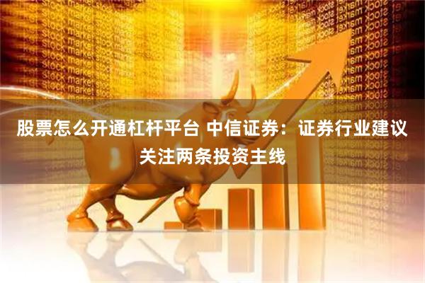 股票怎么开通杠杆平台 中信证券：证券行业建议关注两条投资主线