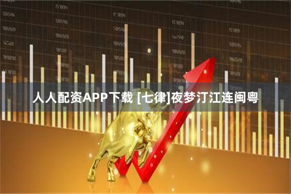 人人配资APP下载 [七律]夜梦汀江连闽粤