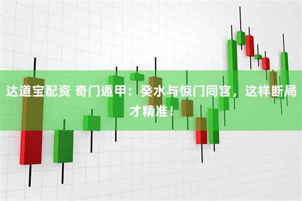 达道宝配资 奇门遁甲：癸水与惊门同宫，这样断局才精准！