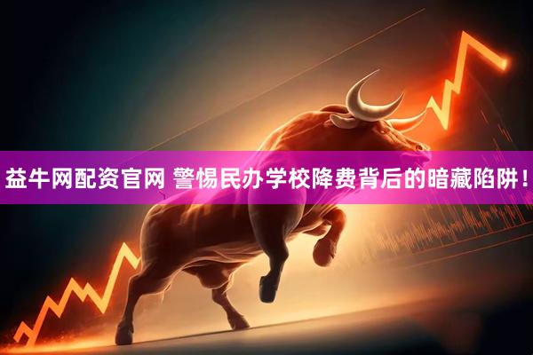 益牛网配资官网 警惕民办学校降费背后的暗藏陷阱！